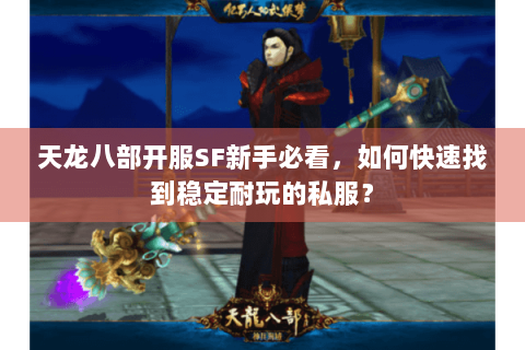 天龙八部开服SF新手必看，如何快速找到稳定耐玩的私服？