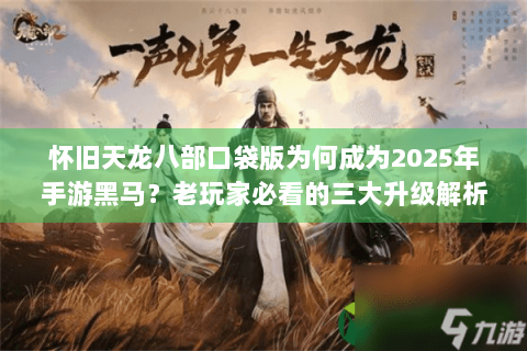 怀旧天龙八部口袋版为何成为2025年手游黑马？老玩家必看的三大升级解析