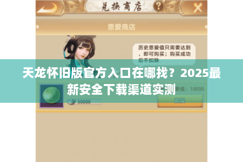 天龙怀旧版官方入口在哪找？2025最新安全下载渠道实测