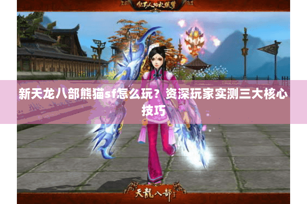 新天龙八部熊猫sf怎么玩？资深玩家实测三大核心技巧