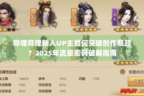 哔哩哔哩新人UP主如何突破创作瓶颈？2025年流量密码破解指南