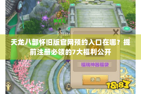 天龙八部怀旧版官网预约入口在哪？提前注册必领的7大福利公开