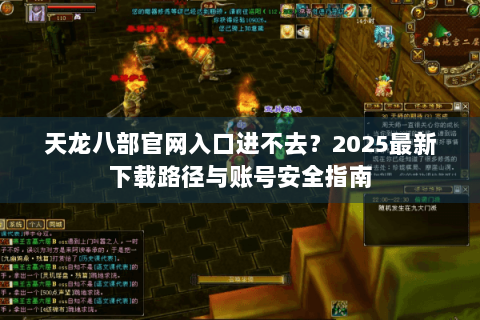 天龙八部官网入口进不去?2025最新下载路径与账号安全指南 天龙八部官网入口进不去?2025最新下载路径与账号安全指南