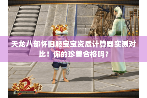 天龙八部怀旧服宝宝资质计算器实测对比！你的珍兽合格吗？