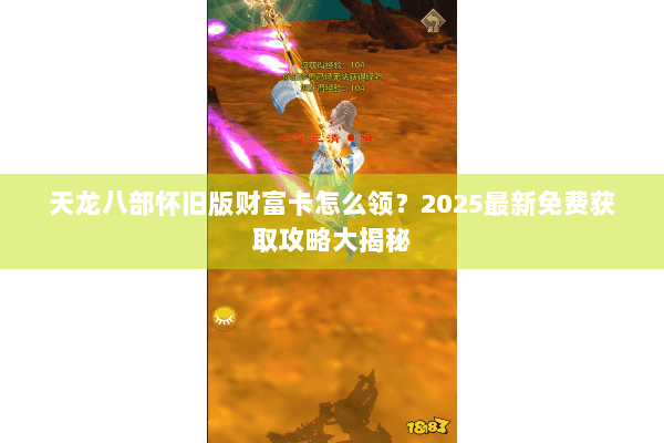天龙八部怀旧版财富卡怎么领？2025最新免费获取攻略大揭秘
