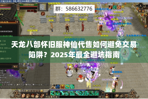 天龙八部怀旧服神仙代售如何避免交易陷阱？2025年最全避坑指南