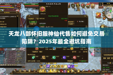 天龙八部怀旧服神仙代售如何避免交易陷阱？2025年最全避坑指南