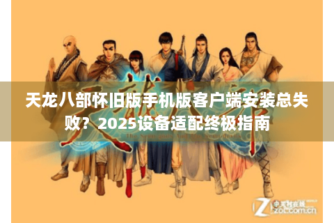 天龙八部怀旧版手机版客户端安装总失败？2025设备适配终极指南