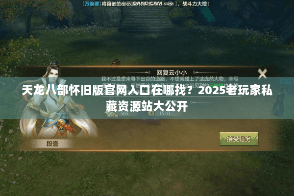 天龙八部怀旧版官网入口在哪找？2025老玩家私藏资源站大公开