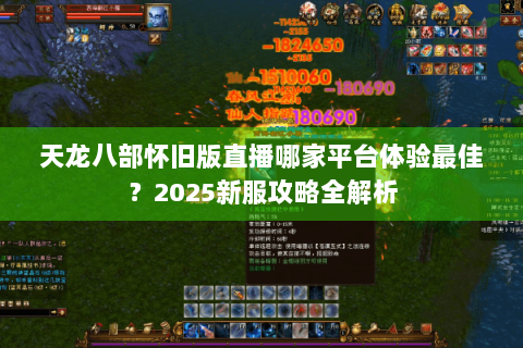 天龙八部怀旧版直播哪家平台体验最佳？2025新服攻略全解析