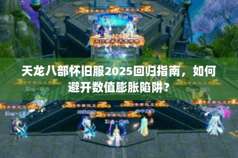 天龙八部怀旧服2025回归指南，如何避开数值膨胀陷阱？