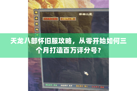 天龙八部怀旧服攻略，从零开始如何三个月打造百万评分号？