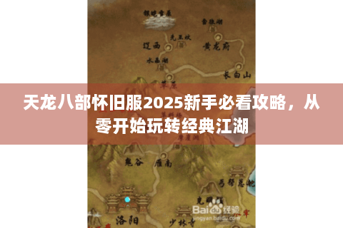 天龙八部怀旧服2025新手必看攻略，从零开始玩转经典江湖