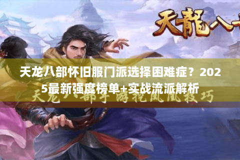 天龙八部怀旧服门派选择困难症？2025最新强度榜单+实战流派解析