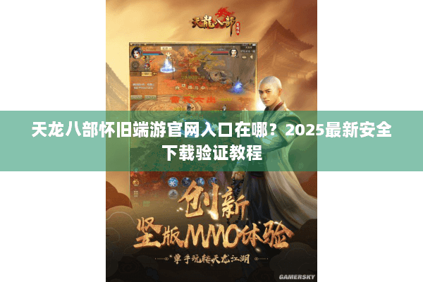 天龙八部怀旧端游官网入口在哪？2025最新安全下载验证教程