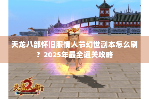 天龙八部怀旧服情人节幻世副本怎么刷？2025年最全通关攻略