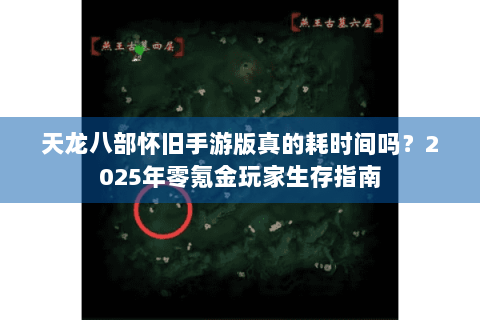 天龙八部怀旧手游版真的耗时间吗？2025年零氪金玩家生存指南