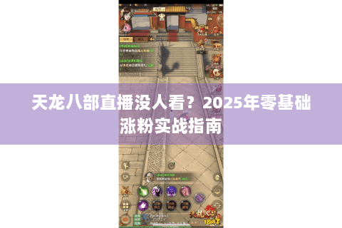 天龙八部直播没人看？2025年零基础涨粉实战指南