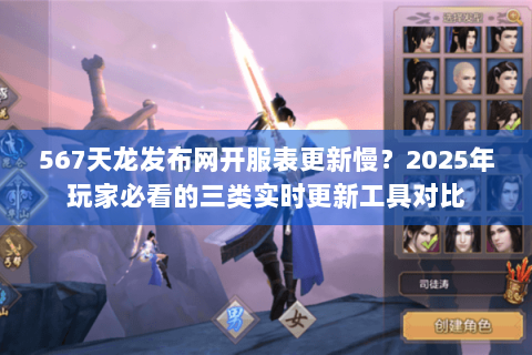 567天龙发布网开服表更新慢？2025年玩家必看的三类实时更新工具对比