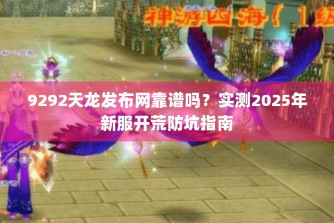 9292天龙发布网靠谱吗？实测2025年新服开荒防坑指南