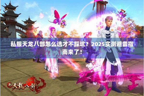 私服天龙八部怎么选才不踩坑？2025实测避雷指南来了！