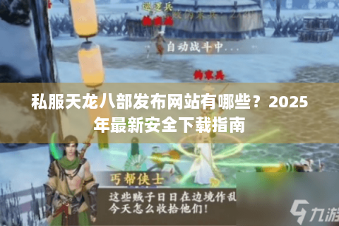 私服天龙八部发布网站有哪些？2025年最新安全下载指南