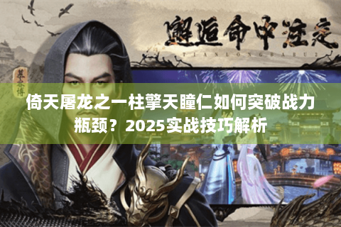 倚天屠龙之一柱擎天瞳仁如何突破战力瓶颈？2025实战技巧解析