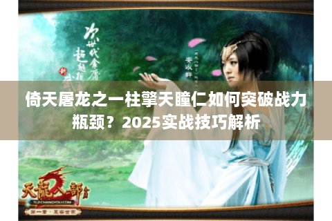 倚天屠龙之一柱擎天瞳仁如何突破战力瓶颈？2025实战技巧解析