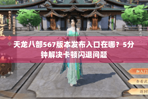 天龙八部567版本发布入口在哪？5分钟解决卡顿闪退问题