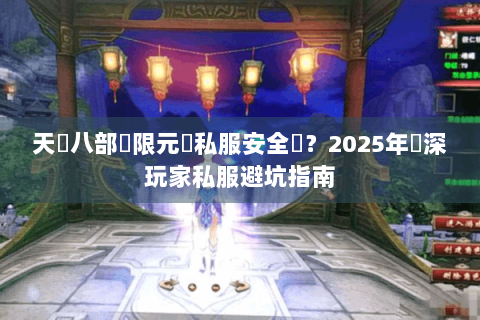 天龍八部無限元寶私服安全嗎？2025年資深玩家私服避坑指南