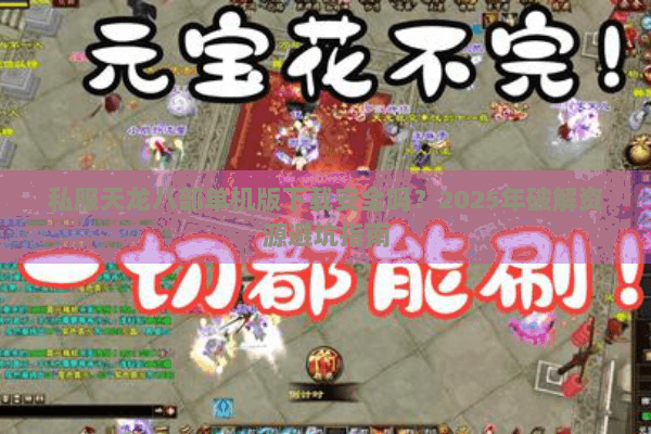 私服天龙八部单机版下载安全吗？2025年破解资源避坑指南