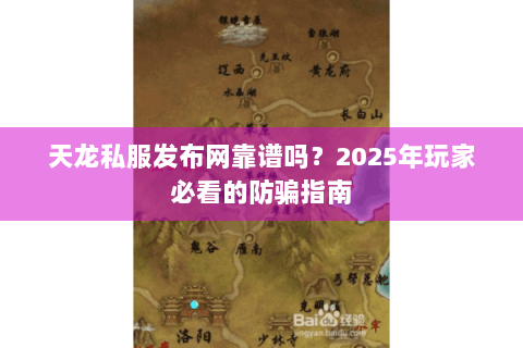 天龙私服发布网靠谱吗？2025年玩家必看的防骗指南