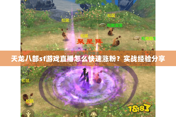 天龙八部sf游戏直播怎么快速涨粉？实战经验分享