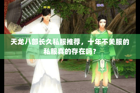 天龙八部长久私服推荐，十年不关服的私服真的存在吗？