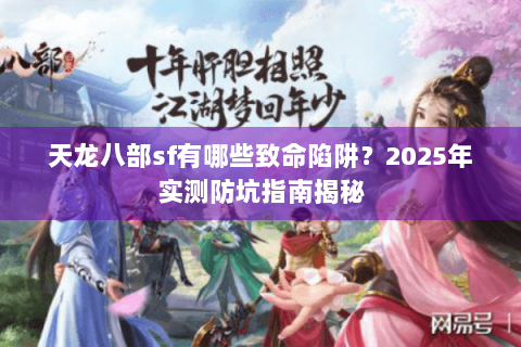 天龙八部sf有哪些致命陷阱？2025年实测防坑指南揭秘
