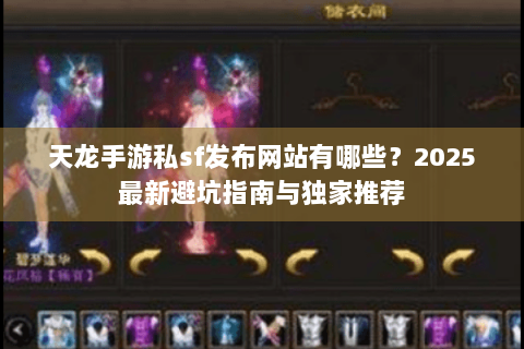 天龙手游私sf发布网站有哪些？2025最新避坑指南与独家推荐