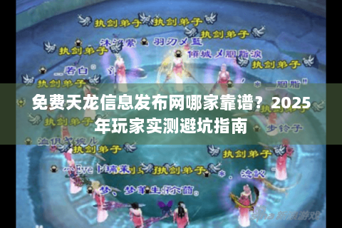 免费天龙信息发布网哪家靠谱？2025年玩家实测避坑指南