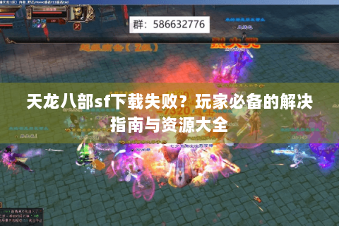 天龙八部sf下载失败？玩家必备的解决指南与资源大全