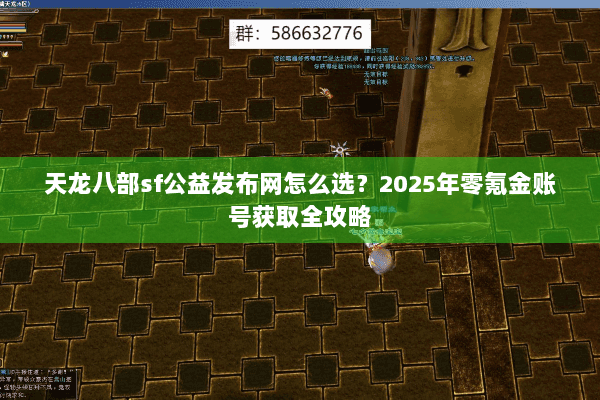 天龙八部sf公益发布网怎么选？2025年零氪金账号获取全攻略