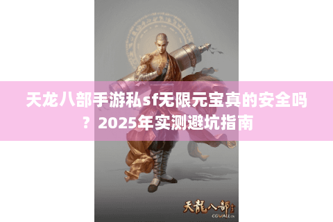 天龙八部手游私sf无限元宝真的安全吗？2025年实测避坑指南