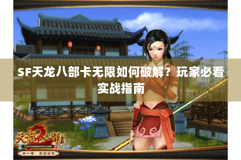 SF天龙八部卡无限如何破解？玩家必看实战指南