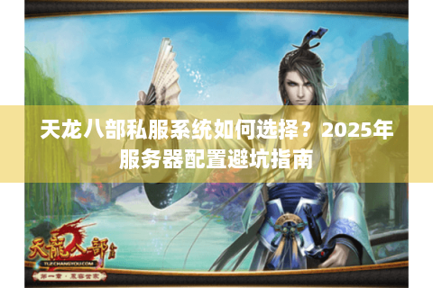 天龙八部私服系统如何选择？2025年服务器配置避坑指南