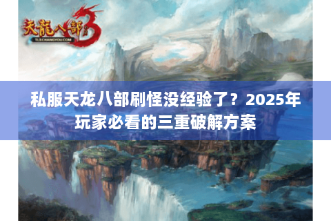 私服天龙八部刷怪没经验了？2025年玩家必看的三重破解方案