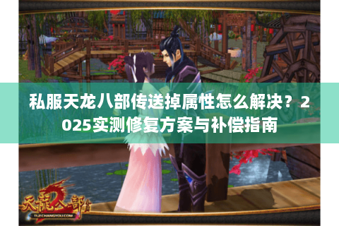 私服天龙八部传送掉属性怎么解决？2025实测修复方案与补偿指南