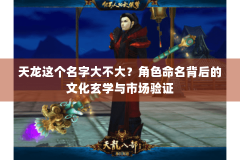 天龙这个名字大不大？角色命名背后的文化玄学与市场验证