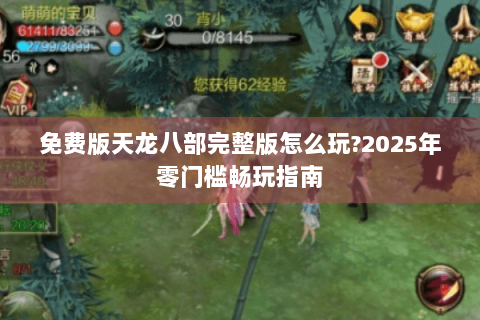 免费版天龙八部完整版怎么玩?2025年零门槛畅玩指南