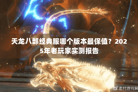 天龙八部经典服哪个版本最保值？2025年老玩家实测报告
