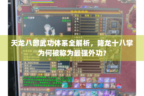 天龙八部武功体系全解析,降龙十八掌为何被称为最强外功? 天龙八部武功体系全解析,降龙十八掌为何被称为最强外功?