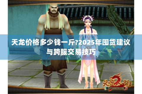 天龙价格多少钱一斤?2025年囤货建议与跨服交易技巧