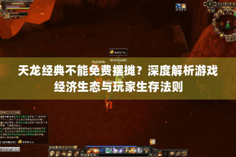 天龙经典不能免费摆摊?深度解析游戏经济生态与玩家生存法则 天龙经典不能免费摆摊?深度解析游戏经济生态与玩家生存法则